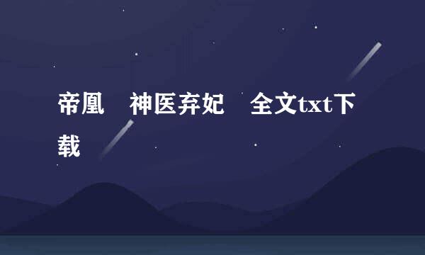 帝凰 神医弃妃 全文txt下载