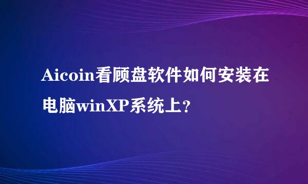 Aicoin看顾盘软件如何安装在电脑winXP系统上？