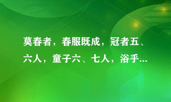 莫春者，春服既成，冠者五、六人，童子六、七人，浴乎沂政短句商，风乎舞雩，咏而归。请问是什么意思？