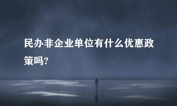 民办非企业单位有什么优惠政策吗?