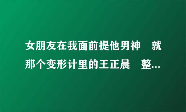 女朋友在我面前提他男神 就那个变形计里的王正晨 整天在她空间转发关于他的说说 然后再加一句男