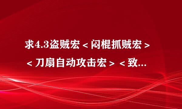 求4.3盗贼宏＜闷棍抓贼宏＞＜刀扇自动攻击宏＞＜致命投掷投掷宏＞