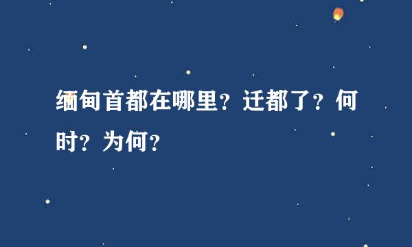 缅甸首都在哪里？迁都了？何时？为何？