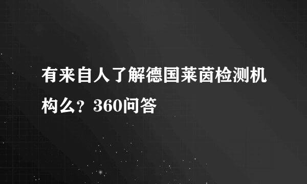 有来自人了解德国莱茵检测机构么？360问答