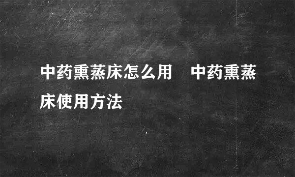 中药熏蒸床怎么用 中药熏蒸床使用方法