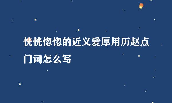 恍恍惚惚的近义爱厚用历赵点门词怎么写