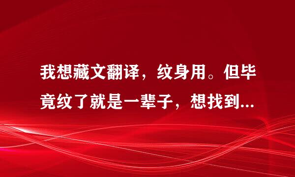 我想藏文翻译，纹身用。但毕竟纹了就是一辈子，想找到专业藏文翻译的。