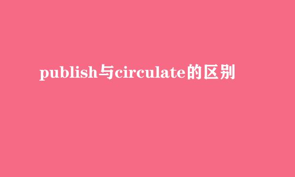 publish与circulate的区别