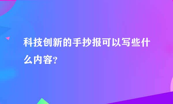 科技创新的手抄报可以写些什么内容？