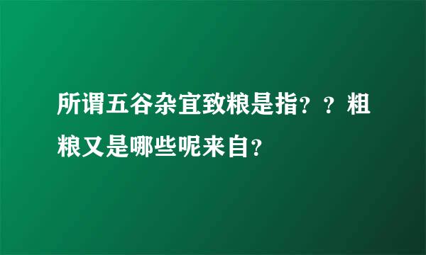 所谓五谷杂宜致粮是指？？粗粮又是哪些呢来自？