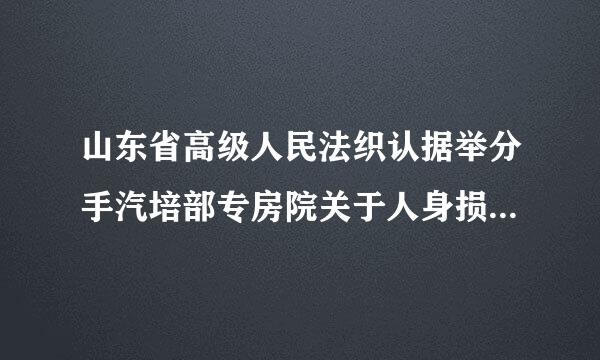 山东省高级人民法织认据举分手汽培部专房院关于人身损害赔偿案件伤残鉴定如何适用鉴定标准的通知