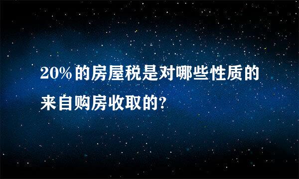 20%的房屋税是对哪些性质的来自购房收取的?