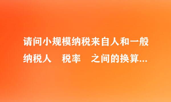 请问小规模纳税来自人和一般纳税人 税率 之间的换算是怎样的呢?举个例子:开一万元发360问答票