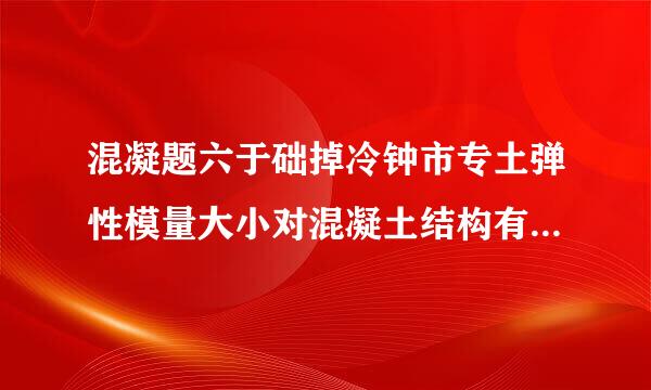 混凝题六于础掉冷钟市专土弹性模量大小对混凝土结构有什么影响?