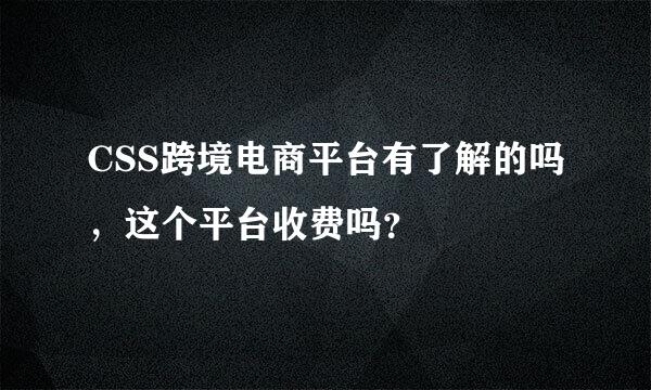 CSS跨境电商平台有了解的吗，这个平台收费吗？