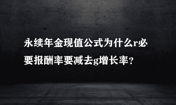 永续年金现值公式为什么r必要报酬率要减去g增长率？