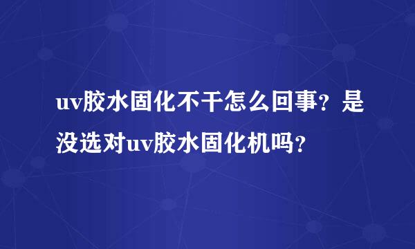 uv胶水固化不干怎么回事？是没选对uv胶水固化机吗？