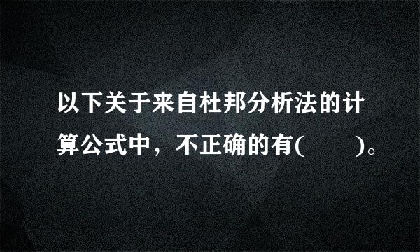 以下关于来自杜邦分析法的计算公式中，不正确的有(  )。