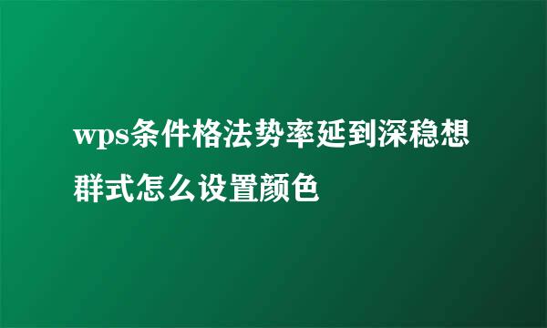 wps条件格法势率延到深稳想群式怎么设置颜色