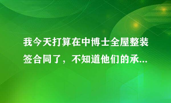 我今天打算在中博士全屋整装签合同了，不知道他们的承密但留诺是否可以兑现？