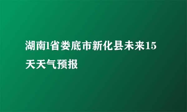 湖南l省娄底市新化县未来15天天气预报