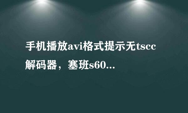 手机播放avi格式提示无tscc解码器，塞班s60v3的，