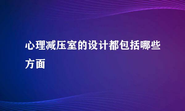 心理减压室的设计都包括哪些方面