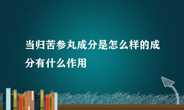 当归苦参丸成分是怎么样的成分有什么作用