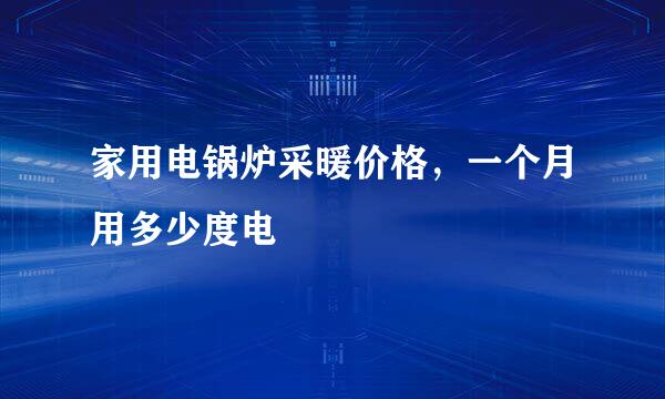 家用电锅炉采暖价格，一个月用多少度电