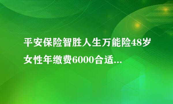 平安保险智胜人生万能险48岁女性年缴费6000合适吗来自？