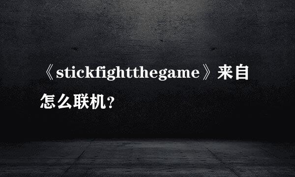 《stickfightthegame》来自怎么联机？