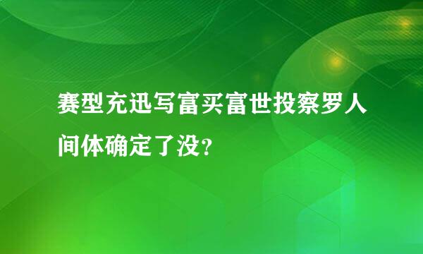 赛型充迅写富买富世投察罗人间体确定了没？