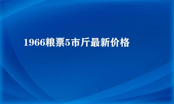 1966粮票5市斤最新价格