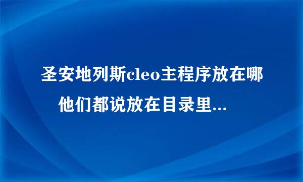 圣安地列斯cleo主程序放在哪 他们都说放在目录里 目录在哪 具体点 怎么放