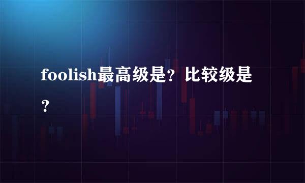 foolish最高级是？比较级是？