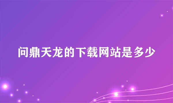 问鼎天龙的下载网站是多少