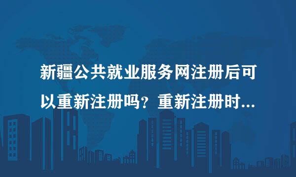 新疆公共就业服务网注册后可以重新注册吗？重新注册时说身份证号已被使用该怎么班有解决的方法吗？