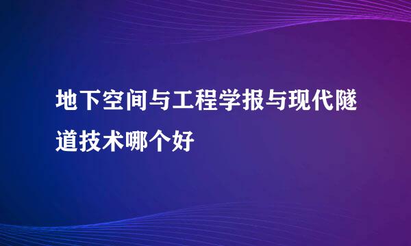 地下空间与工程学报与现代隧道技术哪个好