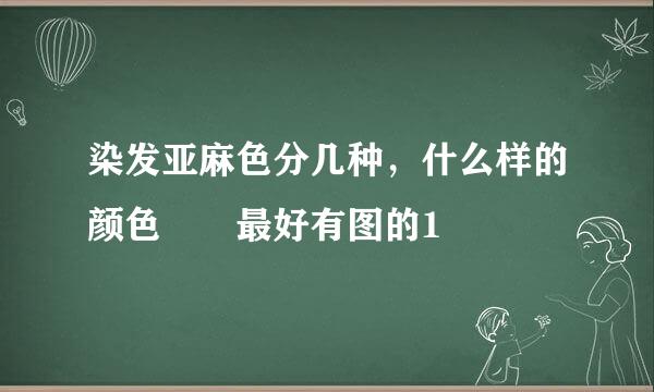 染发亚麻色分几种，什么样的颜色  最好有图的1