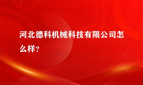 河北德科机械科技有限公司怎么样？