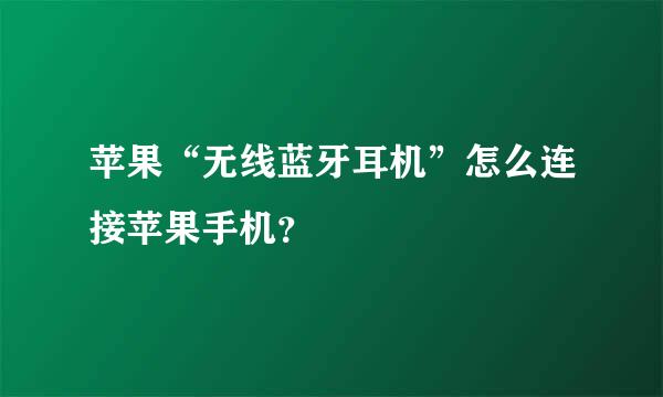 苹果“无线蓝牙耳机”怎么连接苹果手机？