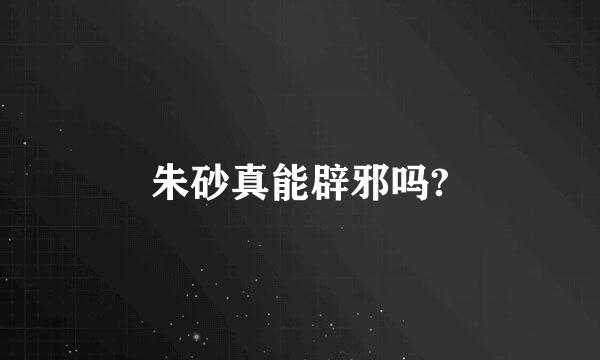 朱砂真能辟邪吗?