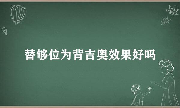 替够位为背吉奥效果好吗