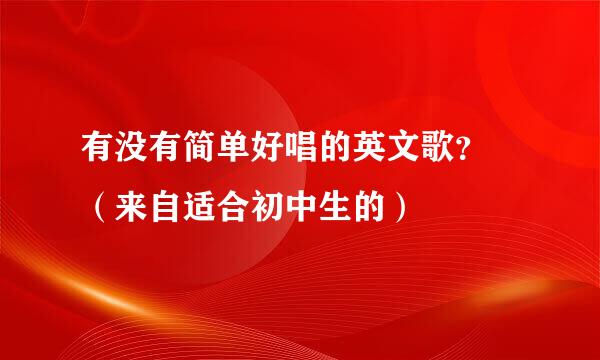 有没有简单好唱的英文歌？ （来自适合初中生的）