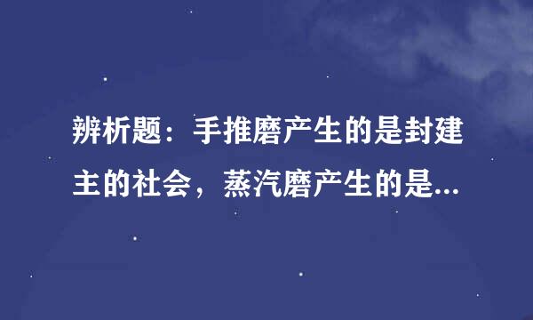 辨析题：手推磨产生的是封建主的社会，蒸汽磨产生的是工来自业资本家的社会。这句话揭示了生产工具是衡量生产