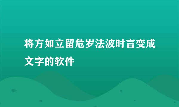 将方如立留危岁法波时言变成文字的软件