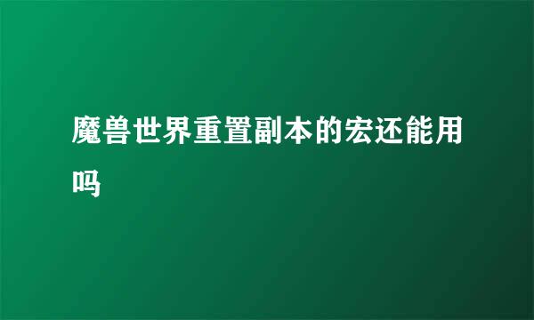 魔兽世界重置副本的宏还能用吗