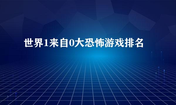 世界1来自0大恐怖游戏排名