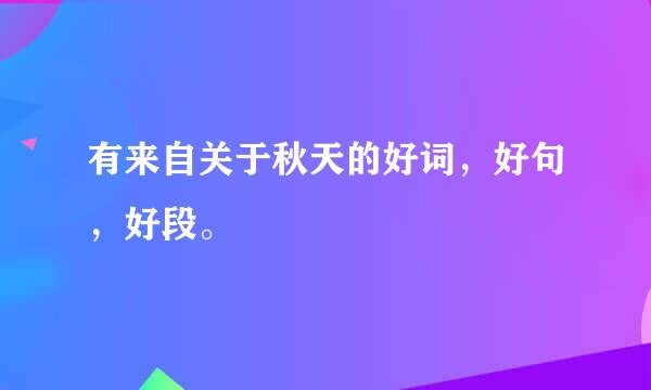 有来自关于秋天的好词，好句，好段。