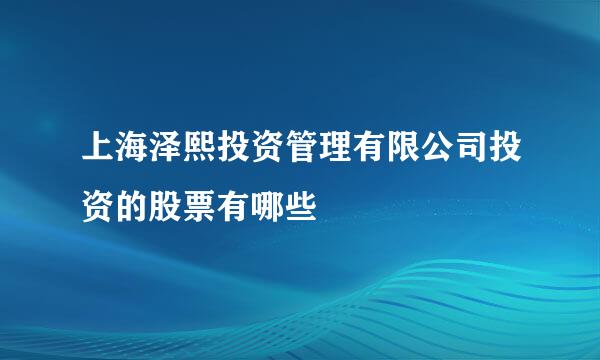 上海泽熙投资管理有限公司投资的股票有哪些